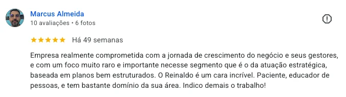 Depoimento de Marcus Almeida: “Empresa realmente comprometida com a jornada de crescimento do negócio e seus gestores, e com um foco muito raro e importante nesse segmento que é o da atuação estratégica, baseada em planos bem estruturados. O Reinaldo é um cara incrível. Paciente, educador de pessoas, e tem bastante domínio da sua área. Indico demais o trabalho!”